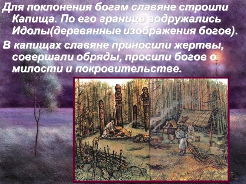 Для поклонения богам славяне строили Капища. По его границе водружались Идолы(деревянные изображения богов). В